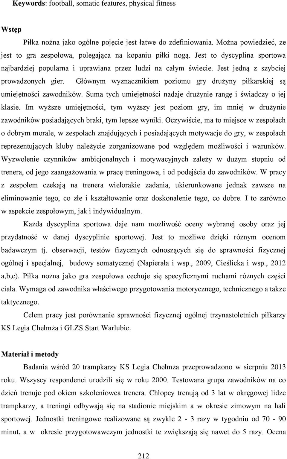 Głównym wyznacznikiem poziomu gry drużyny piłkarskiej są umiejętności zawodników. Suma tych umiejętności nadaje drużynie rangę i świadczy o jej klasie.