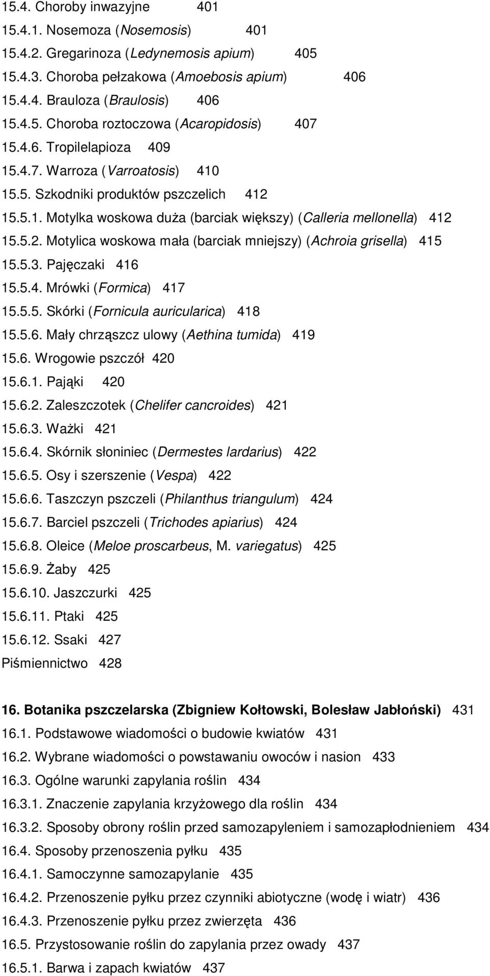 5.3. Pajęczaki 416 15.5.4. Mrówki (Formica) 417 15.5.5. Skórki (Fornicula auricularica) 418 15.5.6. Mały chrząszcz ulowy (Aethina tumida) 419 15.6. Wrogowie pszczół 420