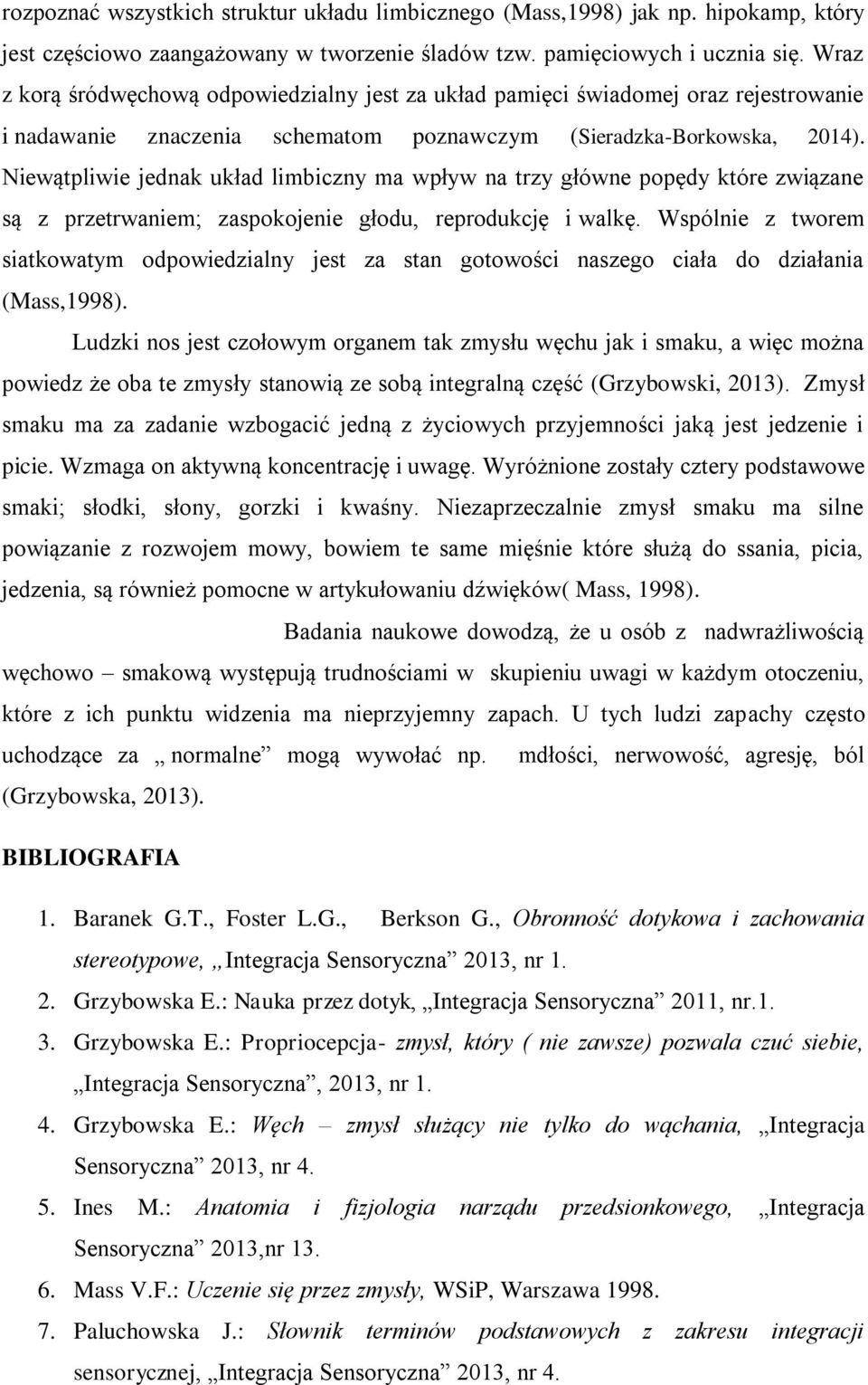 Niewątpliwie jednak układ limbiczny ma wpływ na trzy główne popędy które związane są z przetrwaniem; zaspokojenie głodu, reprodukcję i walkę.