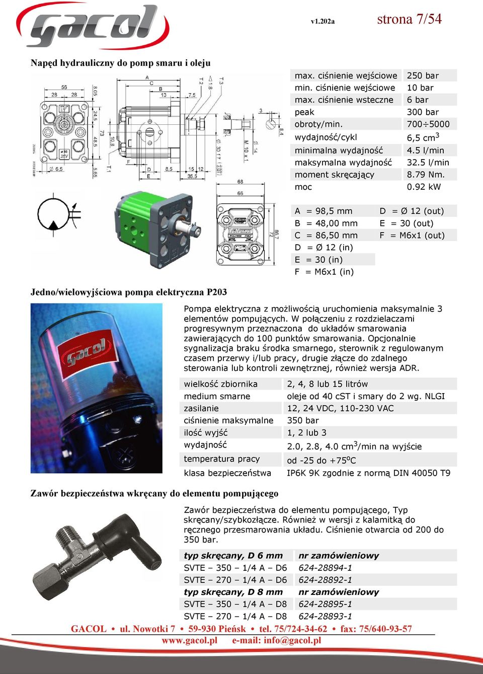 92 kw A = 98,5 mm B = 48,00 mm C = 86,50 mm D = Ø 12 (in) E = 30 (in) F = M6x1 (in) D = Ø 12 (out) E = 30 (out) F = M6x1 (out) Jedno/wielowyjściowa pompa elektryczna P203 Pompa elektryczna z