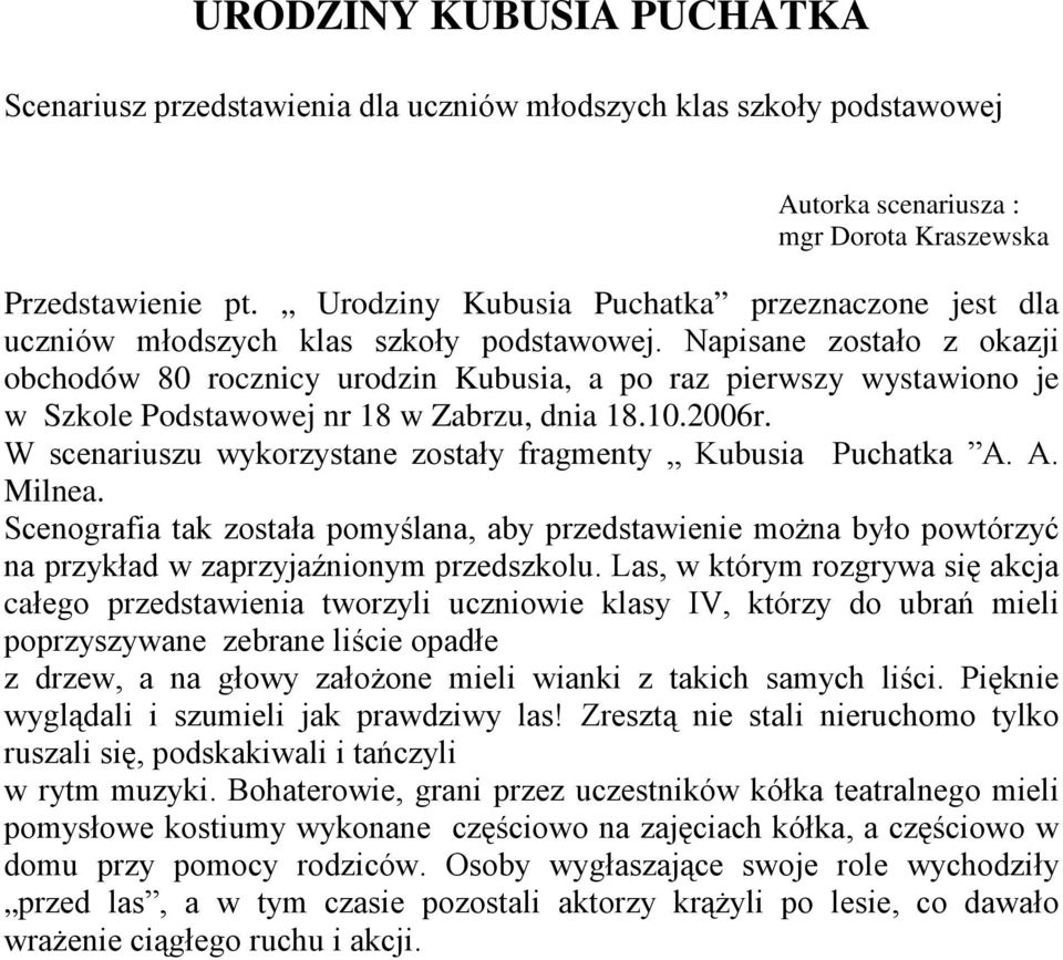 Napisane zostało z okazji obchodów 80 rocznicy urodzin Kubusia, a po raz pierwszy wystawiono je w Szkole Podstawowej nr 18 w Zabrzu, dnia 18.10.2006r.