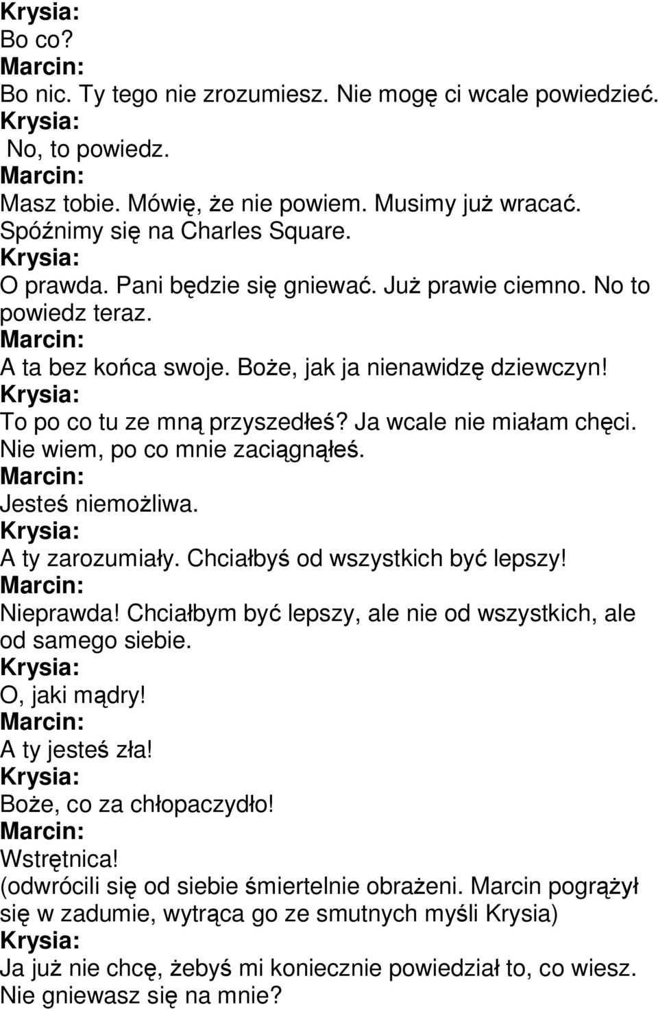 Nie wiem, po co mnie zaciągnąłeś. Jesteś niemożliwa. A ty zarozumiały. Chciałbyś od wszystkich być lepszy! Nieprawda! Chciałbym być lepszy, ale nie od wszystkich, ale od samego siebie. O, jaki mądry!