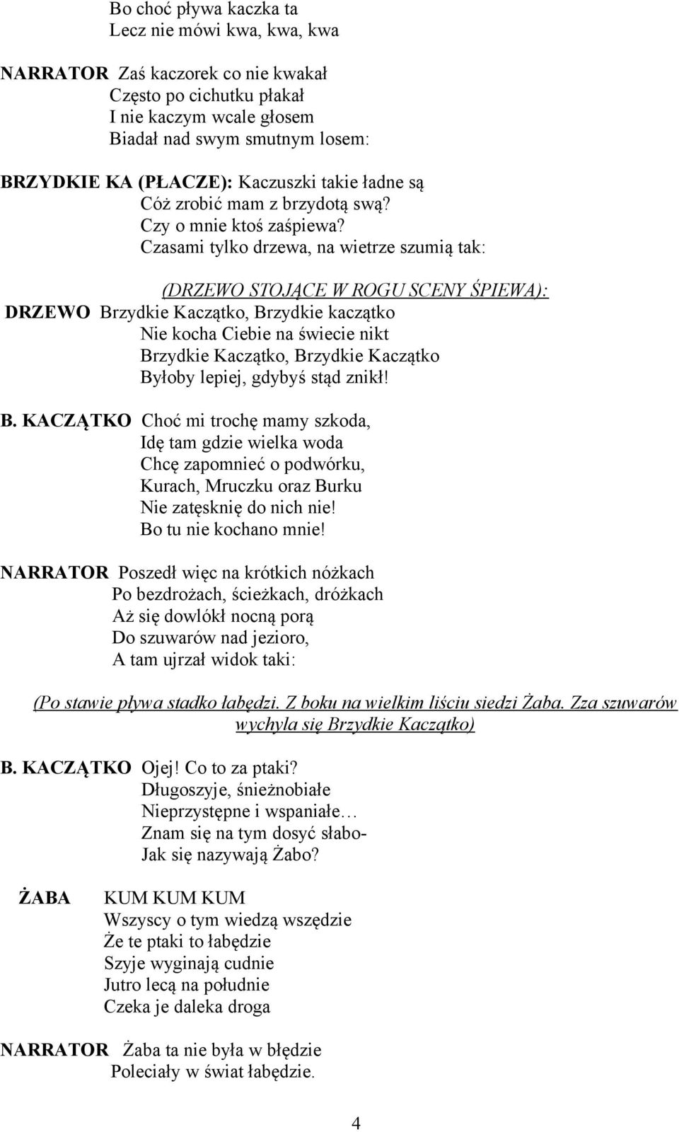 Czasami tylko drzewa, na wietrze szumią tak: (DRZEWO STOJĄCE W ROGU SCENY ŚPIEWA): DRZEWO Brzydkie Kaczątko, Brzydkie kaczątko Nie kocha Ciebie na świecie nikt Brzydkie Kaczątko, Brzydkie Kaczątko