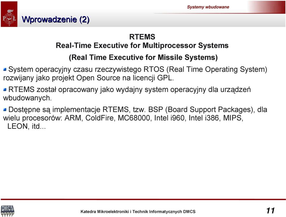 RTEMS został opracowany jako wydajny system operacyjny dla urządzeń wbudowanych. Dostępne są implementacje RTEMS, tzw.