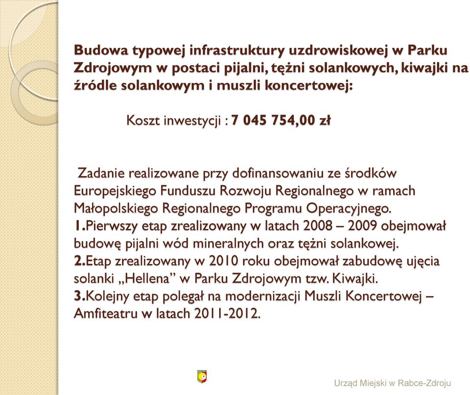 Programu Operacyjnego. 1.Pierwszy etap zrealizowany w latach 2008 2009 obejmował budowę pijalni wód mineralnych oraz tężni solankowej. 2.Etap zrealizowany w 2010 roku obejmował zabudowę ujęcia solanki Hellena w Parku Zdrojowym tzw.