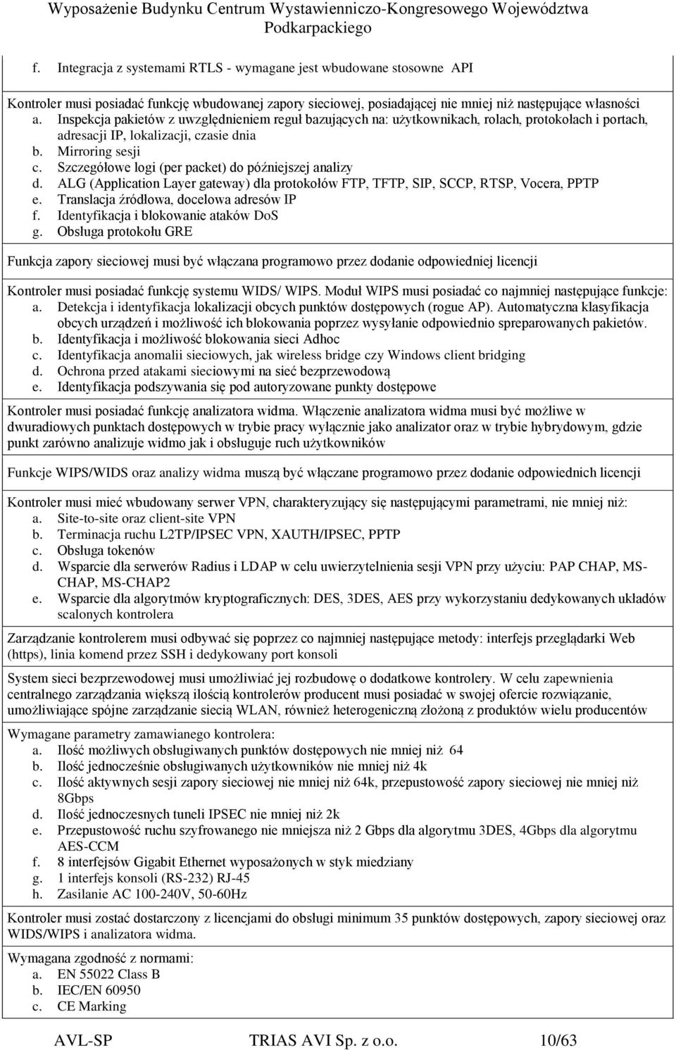 Szczegółowe logi (per packet) do późniejszej analizy d. ALG (Application Layer gateway) dla protokołów FTP, TFTP, SIP, SCCP, RTSP, Vocera, PPTP e. Translacja źródłowa, docelowa adresów IP f.