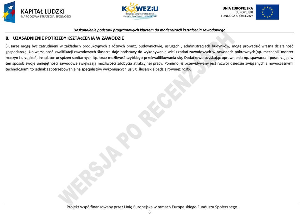 Uniwersalność kwalifikacji zawodowych ślusarza daje podstawy do wykonywania wielu zadań zawodowych w zawodach pokrewnych(np. mechanik monter maszyn i urządzeń, instalator urządzeń sanitarnych itp.