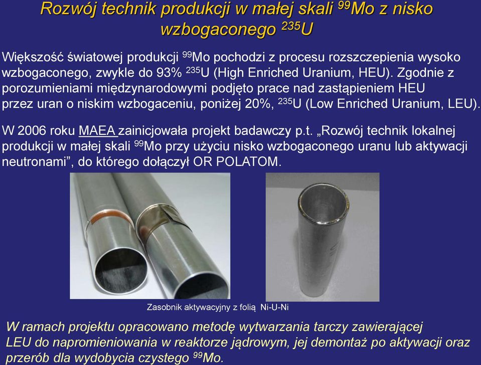 W 2006 roku MAEA zainicjowała projekt badawczy p.t. Rozwój technik lokalnej produkcji w małej skali 99 Mo przy użyciu nisko wzbogaconego uranu lub aktywacji neutronami, do którego dołączył OR POLATOM.