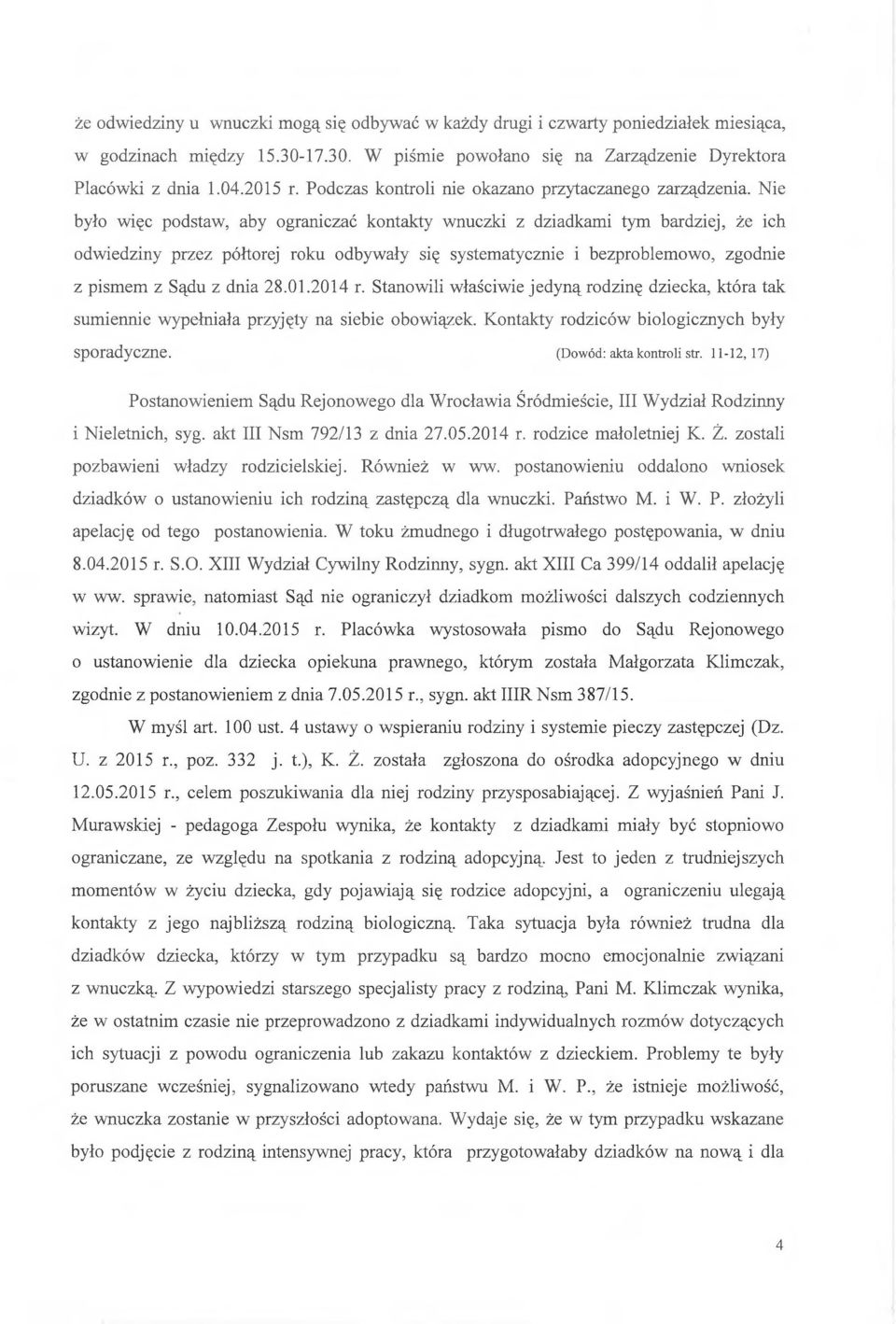 Nie było więc podstaw, aby ograniczać kontakty wnuczki z dziadkami tym bardziej, że ich odwiedziny przez półtorej roku odbywały się systematycznie i bezproblemowo, zgodnie z pismem z Sądu z dnia 28.