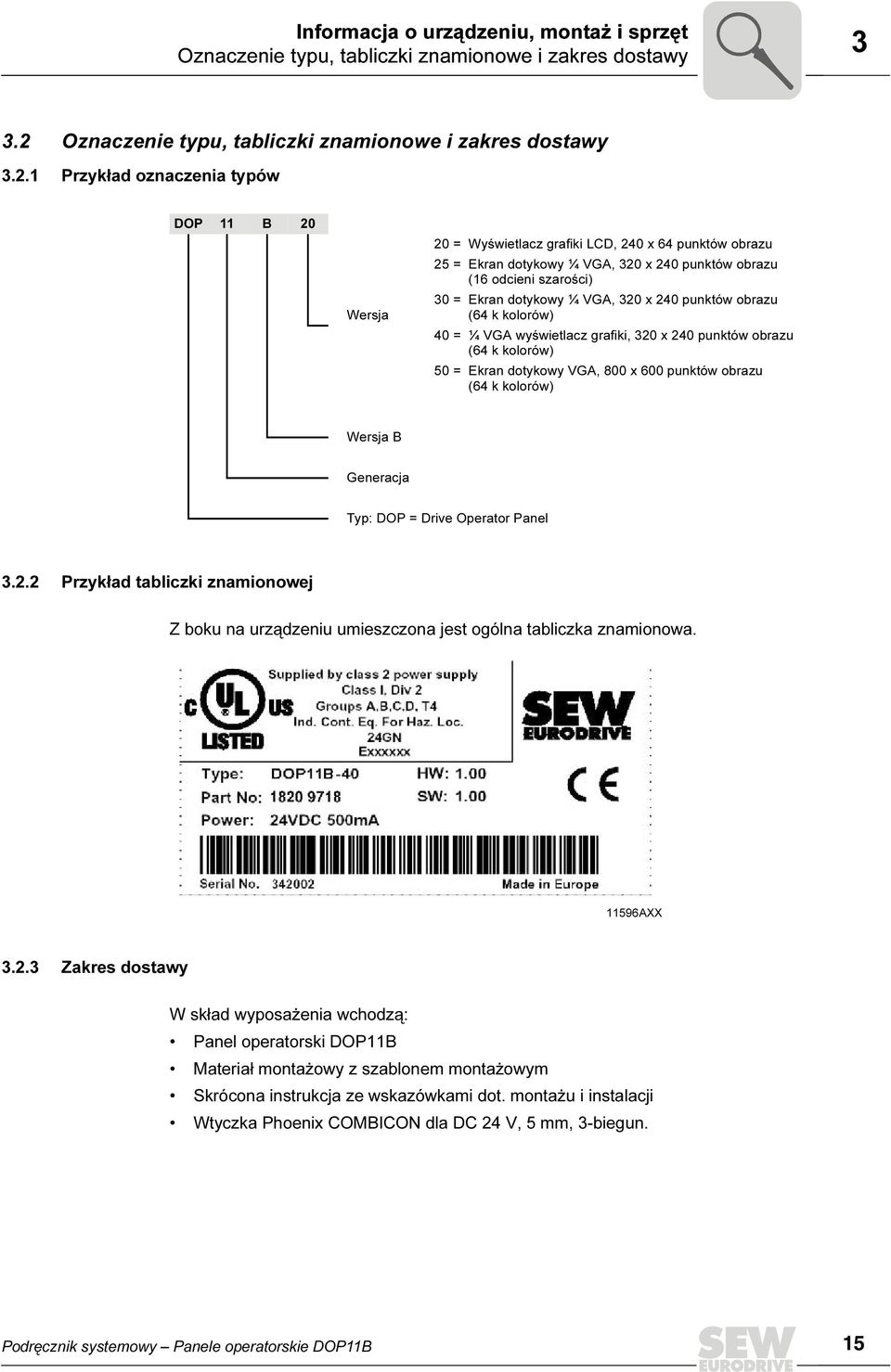 1 Przykład oznaczenia typów DOP 11 B 2 Wersja 2 = Wyświetlacz grafiki LCD, 24 x 64 punktów obrazu 25 = Ekran dotykowy ¼ VGA, 32 x 24 punktów obrazu (16 odcieni szarości) 3 = Ekran dotykowy ¼ VGA, 32