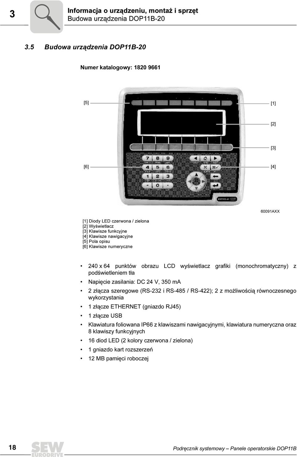 [6] Klawisze numeryczne 24 x 64 punktów obrazu LCD wyświetlacz grafiki (monochromatyczny) z podświetleniem tła Napięcie zasilania: DC 24 V, 35 ma 2 złącza szeregowe (RS-232 i RS-485 / RS-422); 2 z