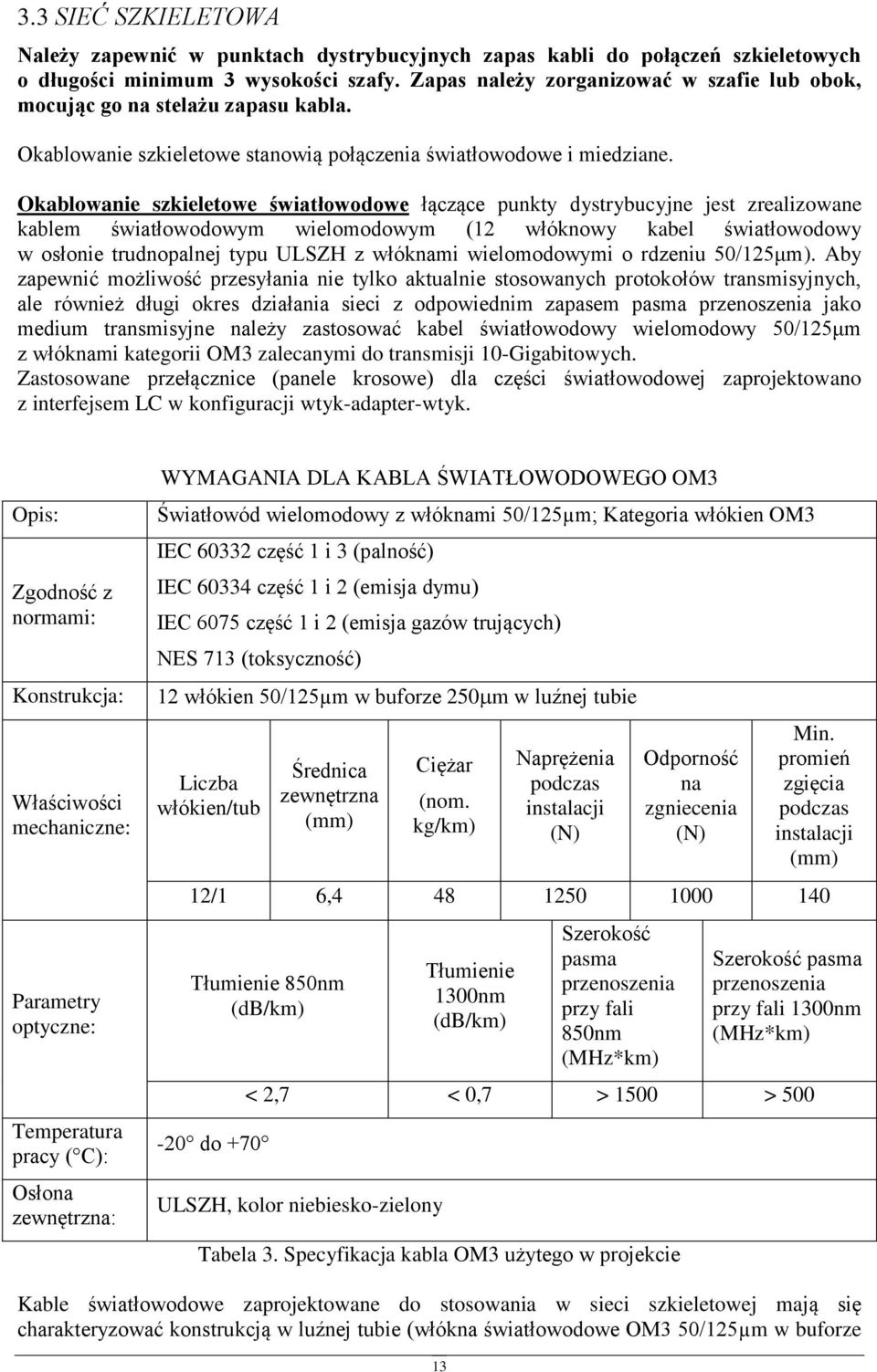 Okablwanie szkieletwe światłwdwe łączące punkty dystrybucyjne jest zrealizwane kablem światłwdwym wielmdwym (12 włóknwy kabel światłwdwy w słnie trudnpalnej typu ULSZH z włóknami wielmdwymi rdzeniu