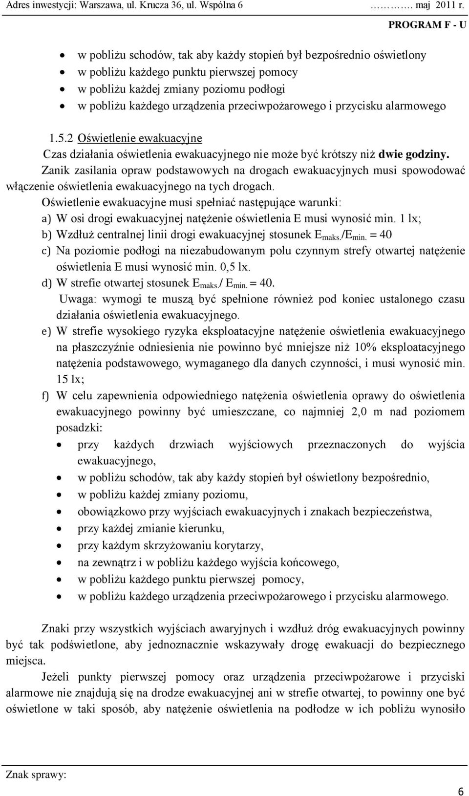 Zanik zasilania opraw podstawowych na drogach ewakuacyjnych musi spowodować włączenie oświetlenia ewakuacyjnego na tych drogach.