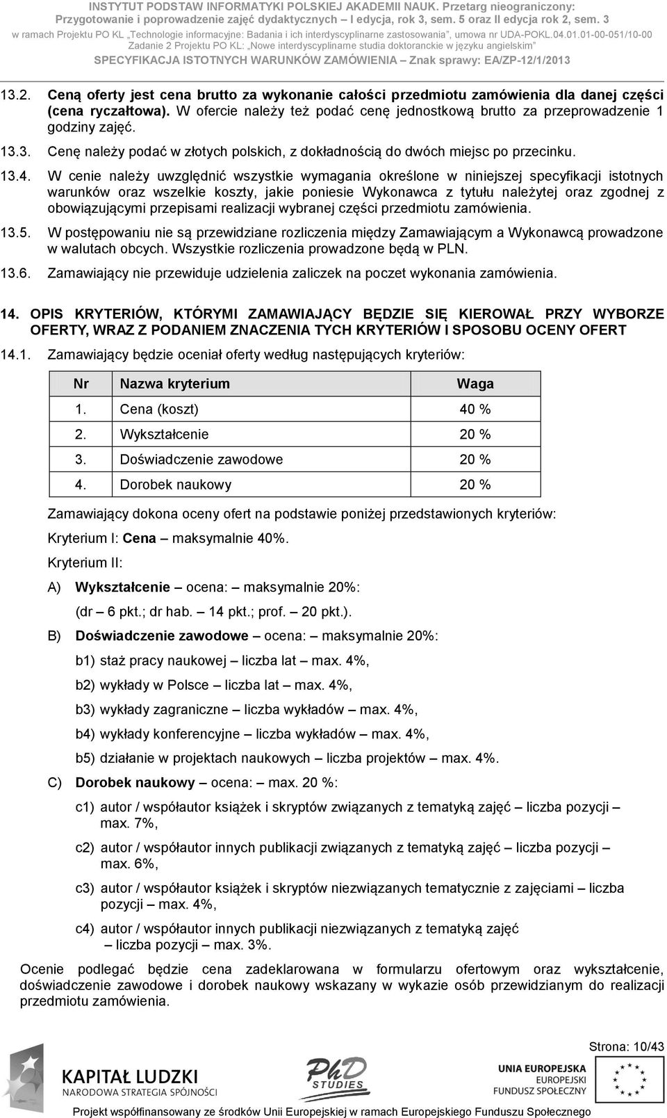 01-00-051/10-00 Zadanie 2 Projektu PO KL: Nowe interdyscyplinarne studia doktoranckie w języku angielskim SPECYFIKACJA ISTOTNYCH WARUNKÓW ZAMÓWIENIA Znak sprawy: EA/ZP-12/1/2013 13.2. Ceną oferty jest cena brutto za wykonanie całości przedmiotu zamówienia dla danej części (cena ryczałtowa).