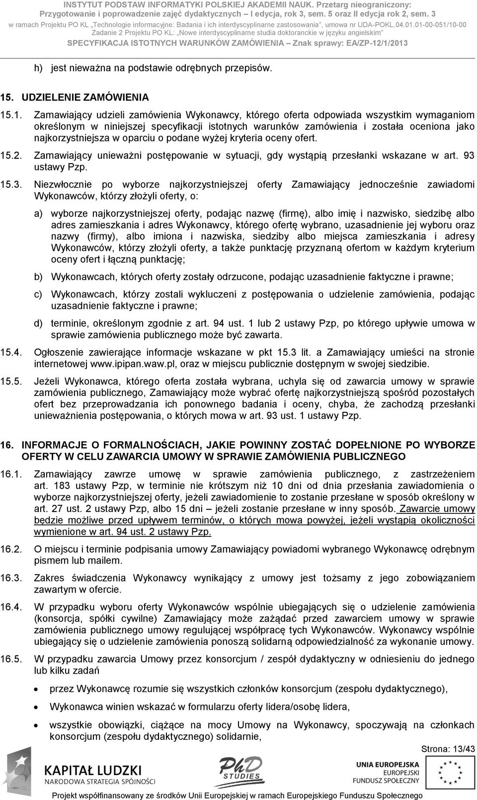 01-00-051/10-00 Zadanie 2 Projektu PO KL: Nowe interdyscyplinarne studia doktoranckie w języku angielskim SPECYFIKACJA ISTOTNYCH WARUNKÓW ZAMÓWIENIA Znak sprawy: EA/ZP-12/1/2013 h) jest nieważna na