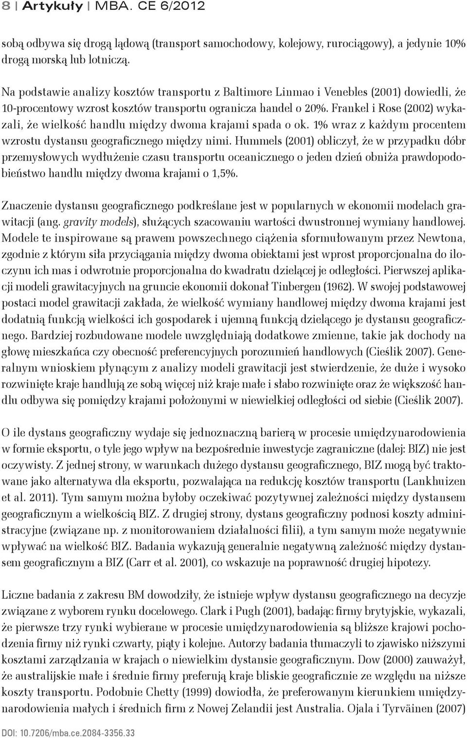 Frankel i Rose (2002) wykazali, że wielkość handlu między dwoma krajami spada o ok. 1% wraz z każdym procentem wzrostu dystansu geograficznego między nimi.