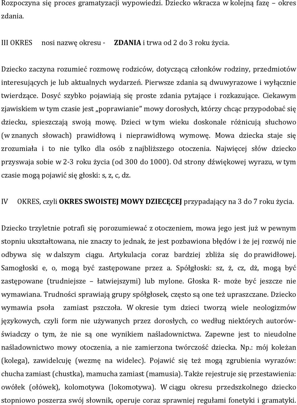 Dosyć szybko pojawiają się proste zdania pytające i rozkazujące. Ciekawym zjawiskiem w tym czasie jest poprawianie mowy dorosłych, którzy chcąc przypodobać się dziecku, spieszczają swoją mowę.