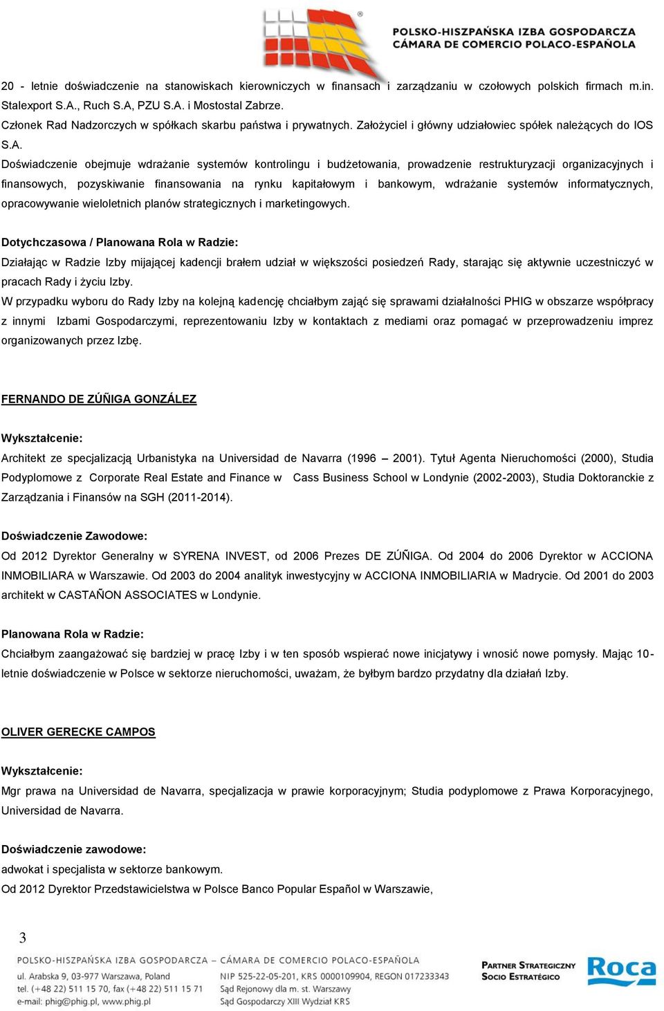 Doświadczenie obejmuje wdrażanie systemów kontrolingu i budżetowania, prowadzenie restrukturyzacji organizacyjnych i finansowych, pozyskiwanie finansowania na rynku kapitałowym i bankowym, wdrażanie