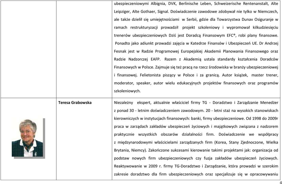 wypromował kilkudziesięciu trenerów ubezpieczeniowych Dziś jest Doradcą Finansowym EFC, robi plany finansowe. Ponadto jako adiunkt prowadzi zajęcia w Katedrze Finansów i Ubezpieczeń UE.