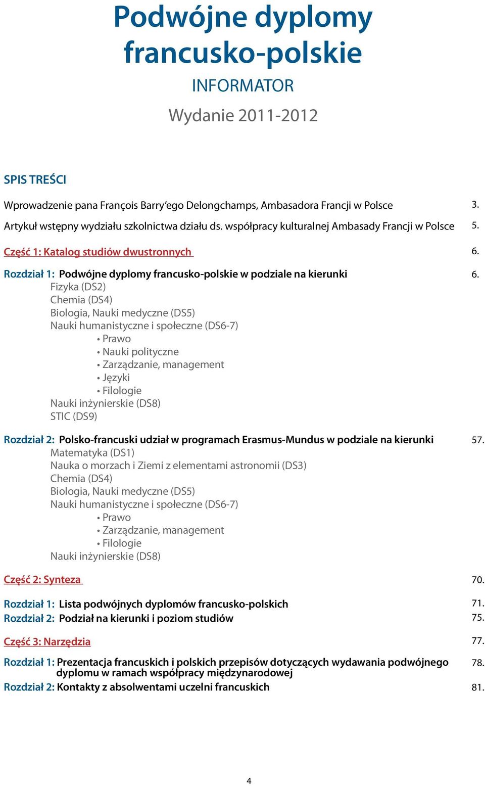 Nauki medyczne (DS5) Nauki humanistyczne i społeczne (DS6-7) Prawo Nauki polityczne Zarządzanie, management Języki Filologie Nauki inżynierskie (DS8) STIC (DS9) Rozdział 2: Polsko-francuski udział w