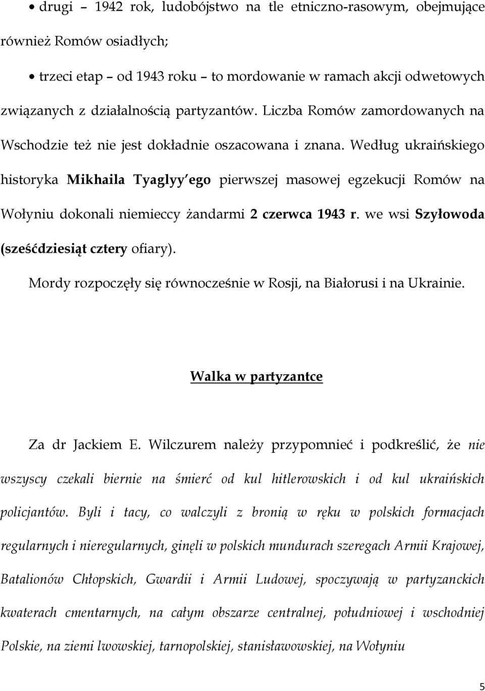 Według ukraińskiego historyka Mikhaila Tyaglyy ego pierwszej masowej egzekucji Romów na Wołyniu dokonali niemieccy żandarmi 2 czerwca 1943 r. we wsi Szyłowoda (sześćdziesiąt cztery ofiary).