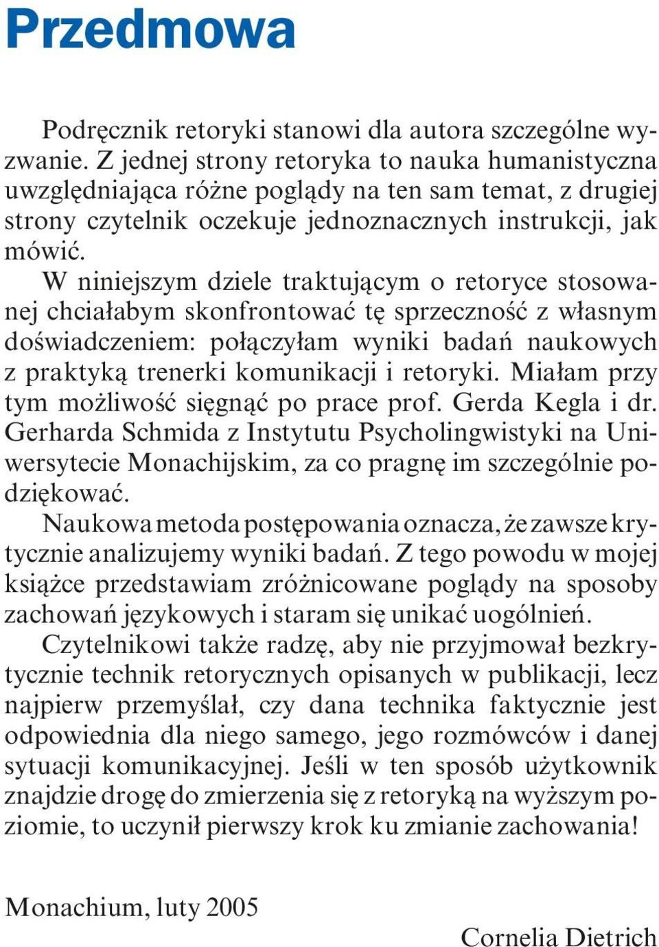 W niniejszym dziele traktującym o retoryce stosowanej chciałabym skonfrontować tę sprzeczność z własnym doświadczeniem: połączyłam wyniki badań naukowych z praktyką trenerki komunikacji i retoryki.