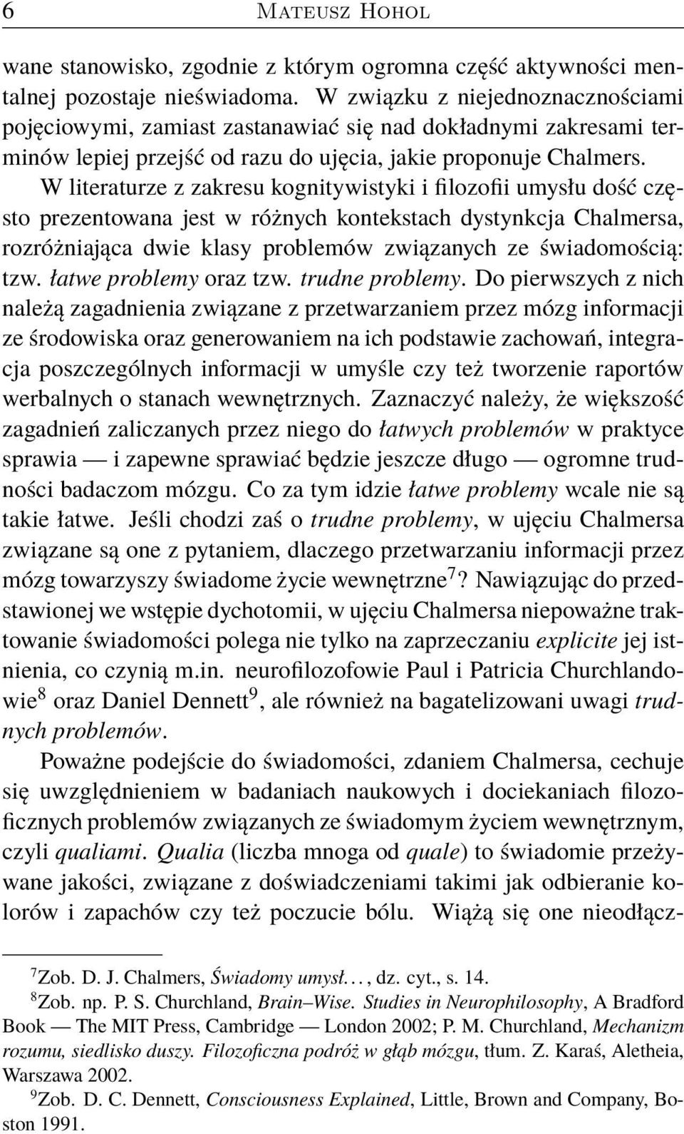 W literaturze z zakresu kognitywistyki i filozofii umysłu dość często prezentowana jest w różnych kontekstach dystynkcja Chalmersa, rozróżniająca dwie klasy problemów związanych ze świadomością: tzw.