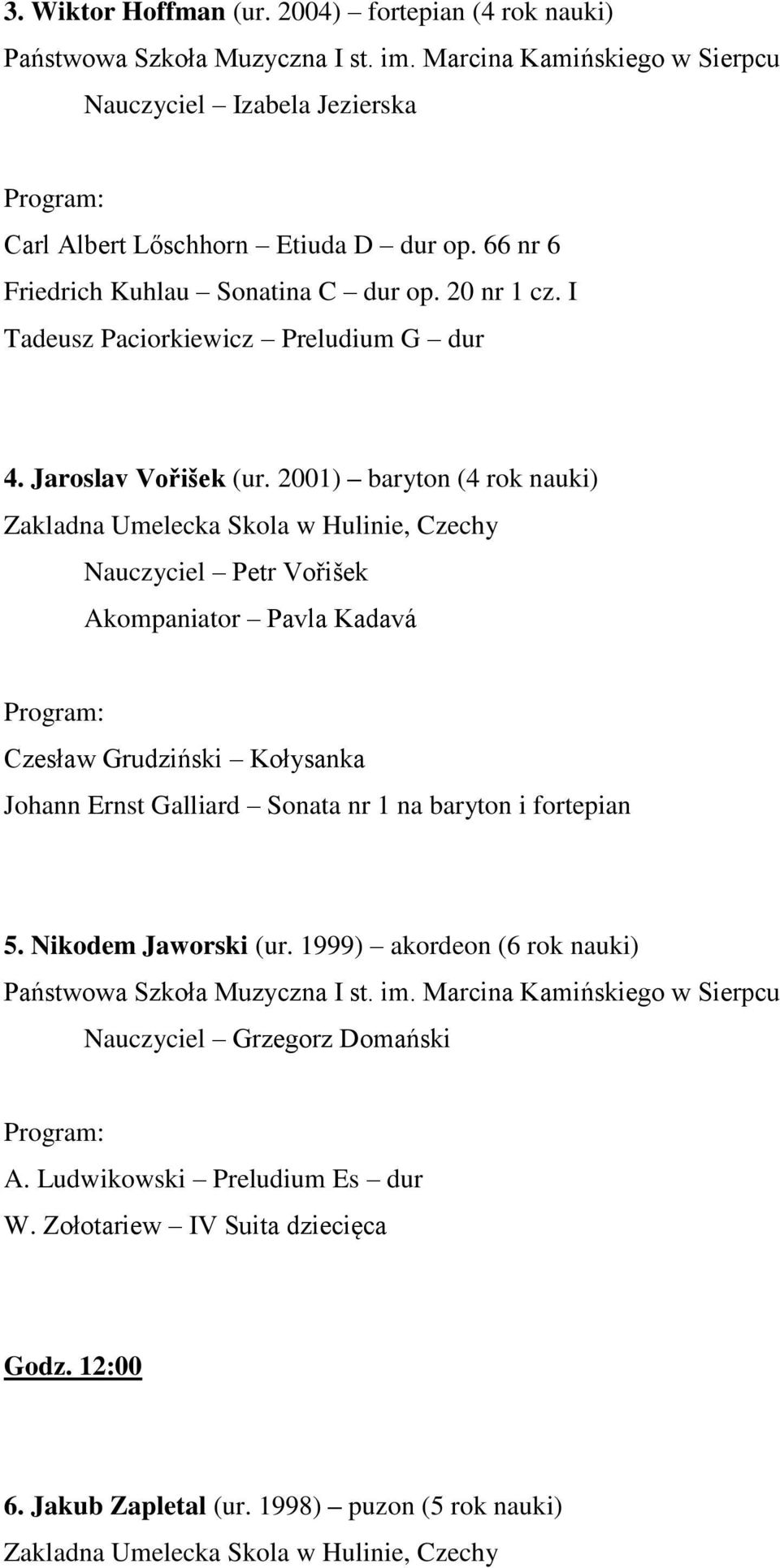 2001) baryton (4 rok nauki) Zakladna Umelecka Skola w Hulinie, Czechy Nauczyciel Petr Vořišek Akompaniator Pavla Kadavá Czesław Grudziński Kołysanka Johann Ernst Galliard Sonata nr 1 na baryton i