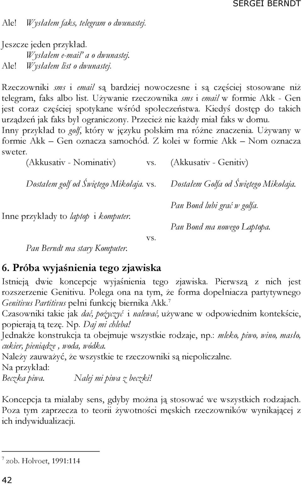 Używanie rzeczownika sms i email w formie Akk - Gen jest coraz częściej spotykane wśród społeczeństwa. Kiedyś dostęp do takich urządzeń jak faks był ograniczony. Przecież nie każdy miał faks w domu.