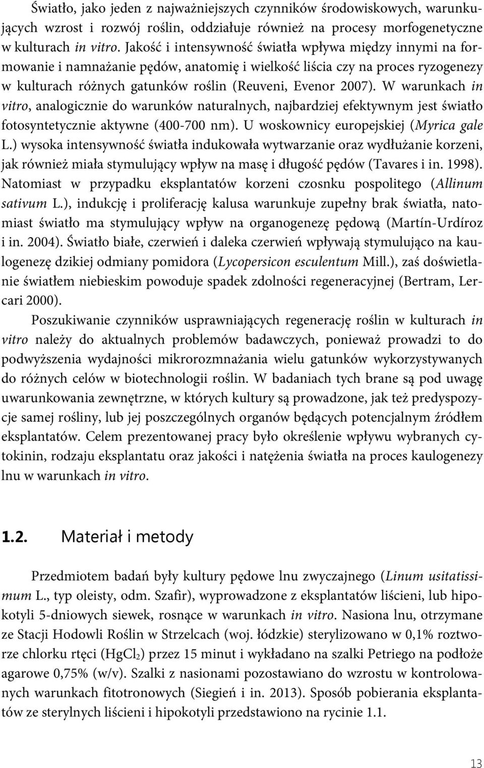 W warunkach in vitro, analogicznie do warunków naturalnych, najbardziej efektywnym jest światło fotosyntetycznie aktywne (400-700 nm). U woskownicy europejskiej (Myrica gale L.