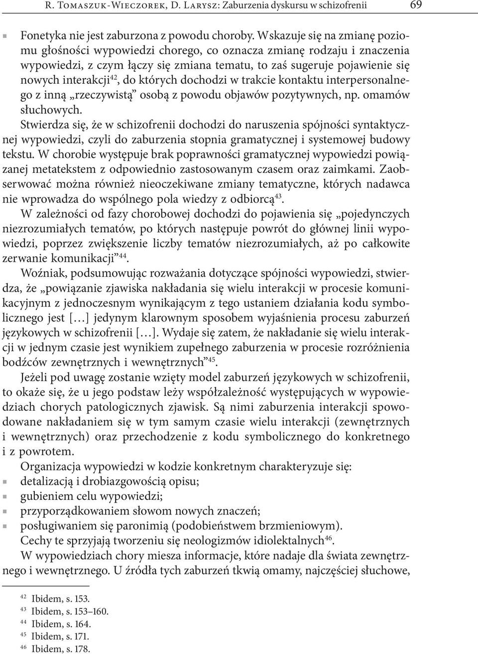 których dochodzi w trakcie kontaktu interpersonalnego z inną rzeczywistą osobą z powodu objawów pozytywnych, np. omamów słuchowych.