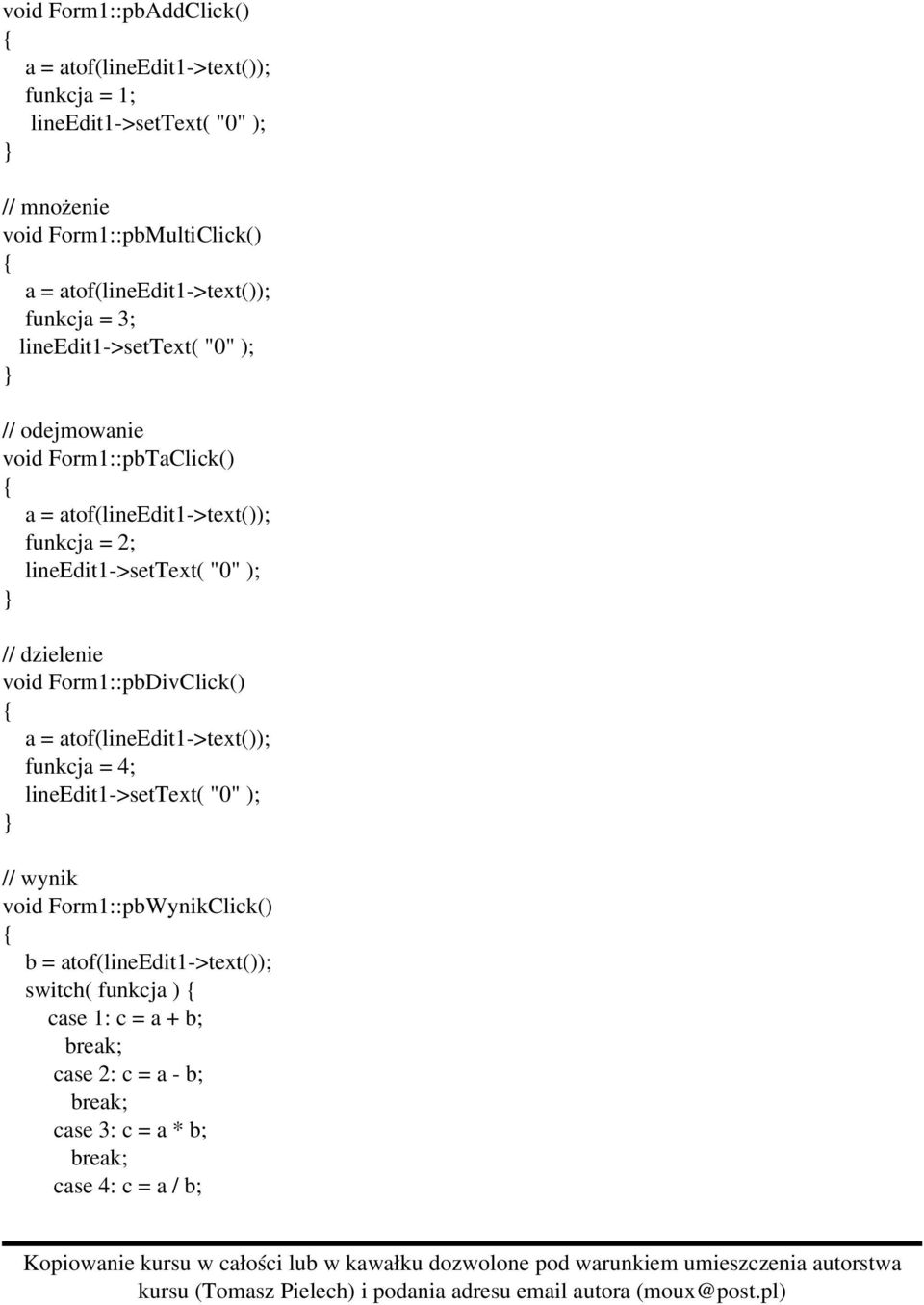 lineedit1 >settext( "0" ); // dzielenie void Form1::pbDivClick() a = atof(lineedit1 >text()); funkcja = 4; lineedit1 >settext( "0" ); // wynik void