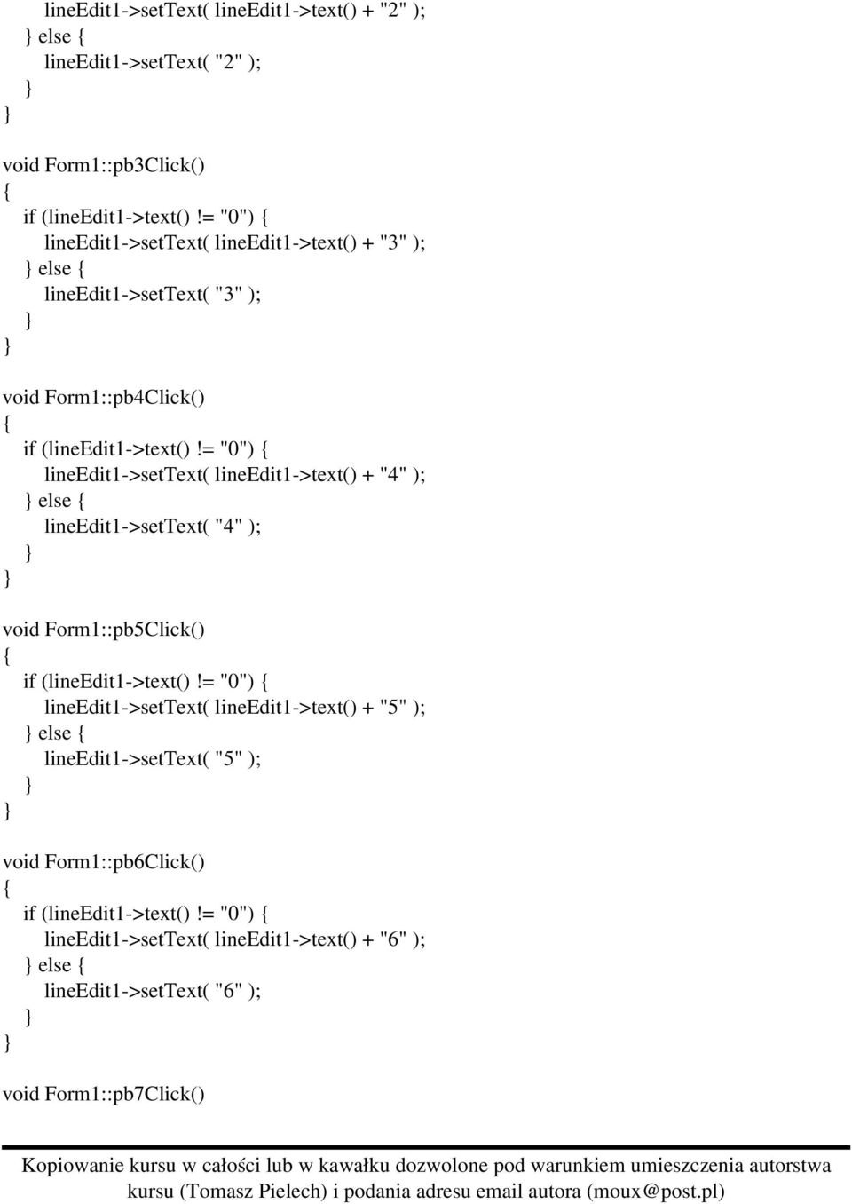 = "0") lineedit1 >settext( lineedit1 >text() + "4" ); else lineedit1 >settext( "4" ); void Form1::pb5Click() if (lineedit1 >text()!