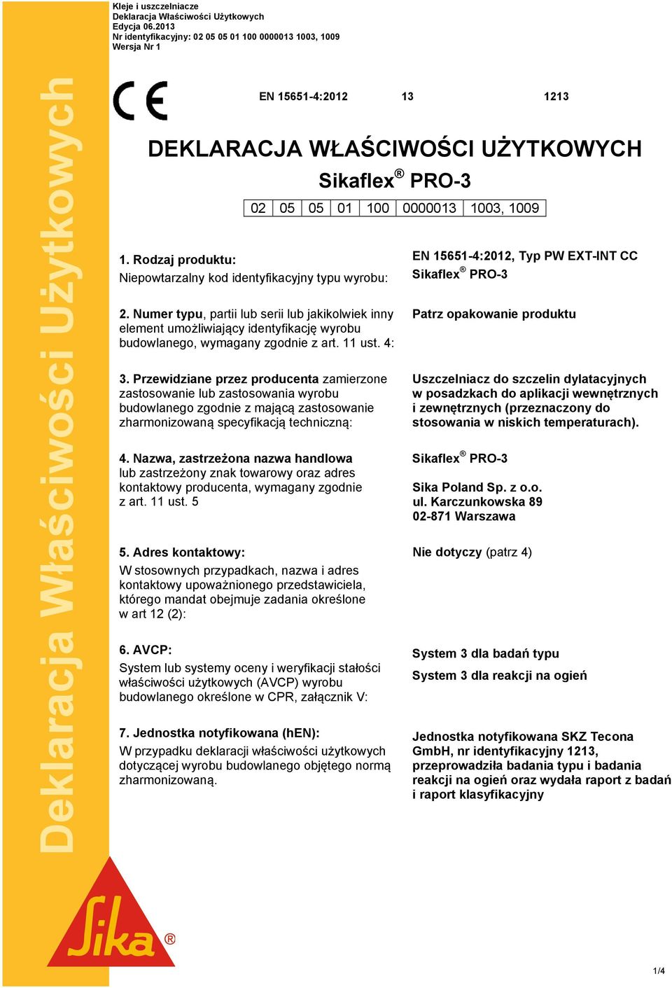 11 ust. 4: 3. Przewidziane przez producenta zamierzone zastosowanie lub zastosowania wyrobu budowlanego zgodnie z mającą zastosowanie zharmonizowaną specyfikacją techniczną: 4.