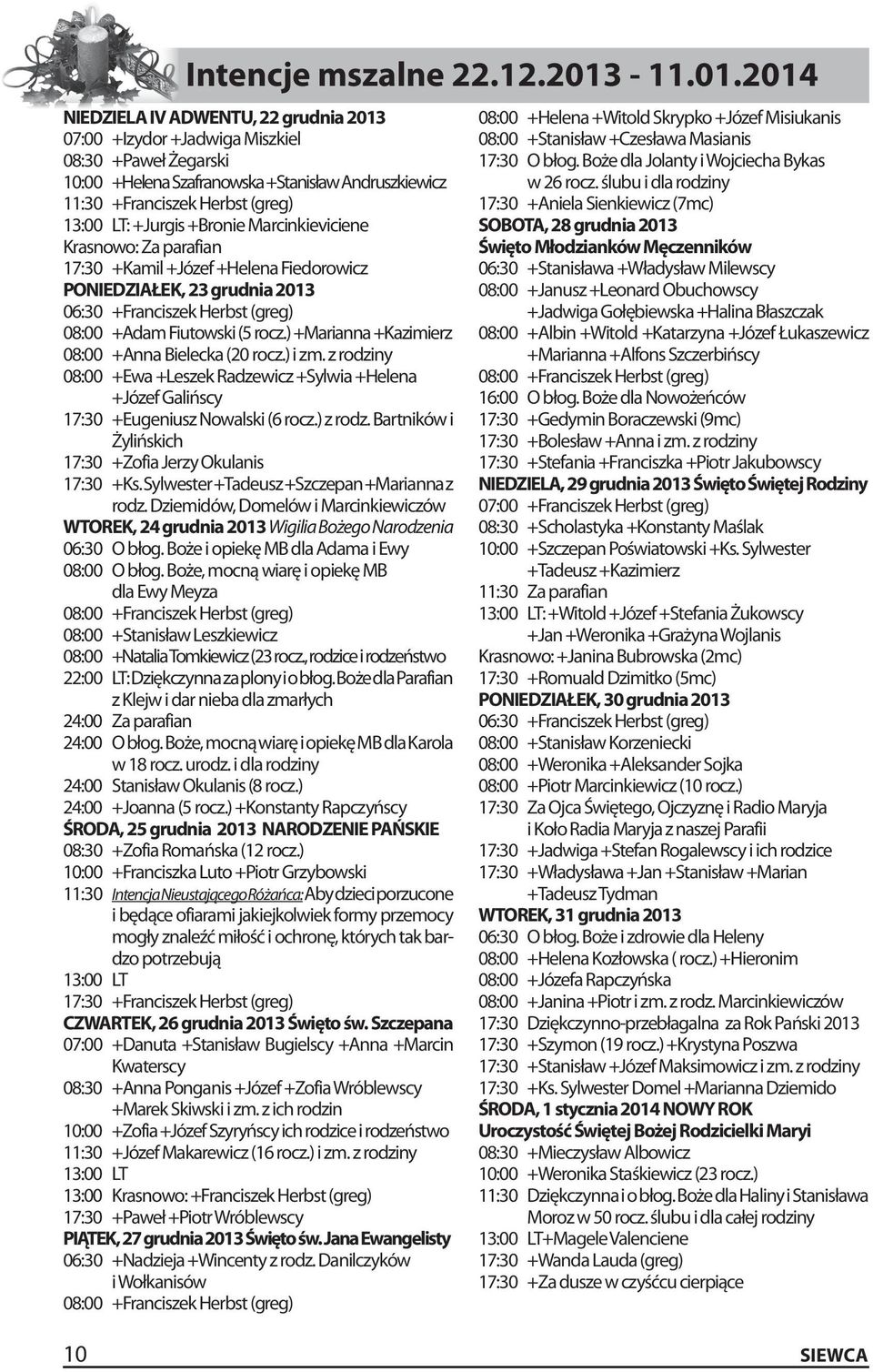 2014 NIEDZIELA IV ADWENTU, 22 grudnia 2013 07:00 +Izydor +Jadwiga Miszkiel 08:30 +Paweł Żegarski 10:00 +Helena Szafranowska +Stanisław Andruszkiewicz 11:30 +Franciszek Herbst (greg) 13:00 LT: +Jurgis