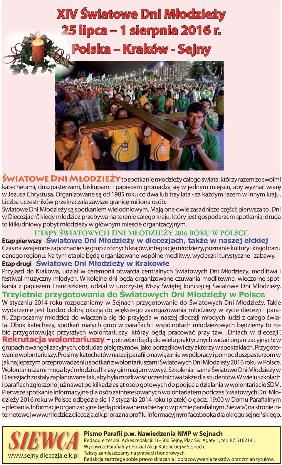 wiarę w Jezusa Chrystusa. Organizowane są od 1985 roku co dwa lub trzy lata - za każdym razem w innym kraju. Liczba uczestników przekraczała zawsze granicę miliona osób.