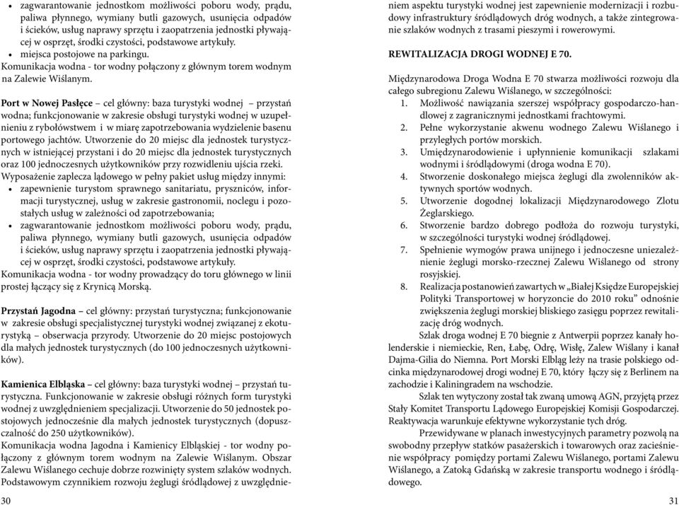 Port w Nowej Pasłęce cel główny: baza turystyki wodnej przystań wodna; funkcjonowanie w zakresie obsługi turystyki wodnej w uzupełnieniu z rybołówstwem i w miarę zapotrzebowania wydzielenie basenu