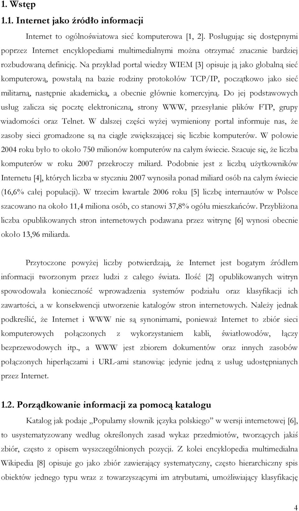 Na przykład portal wiedzy WIEM [3] opisuje ją jako globalną sieć komputerową, powstałą na bazie rodziny protokołów TCP/IP, początkowo jako sieć militarną, następnie akademicką, a obecnie głównie