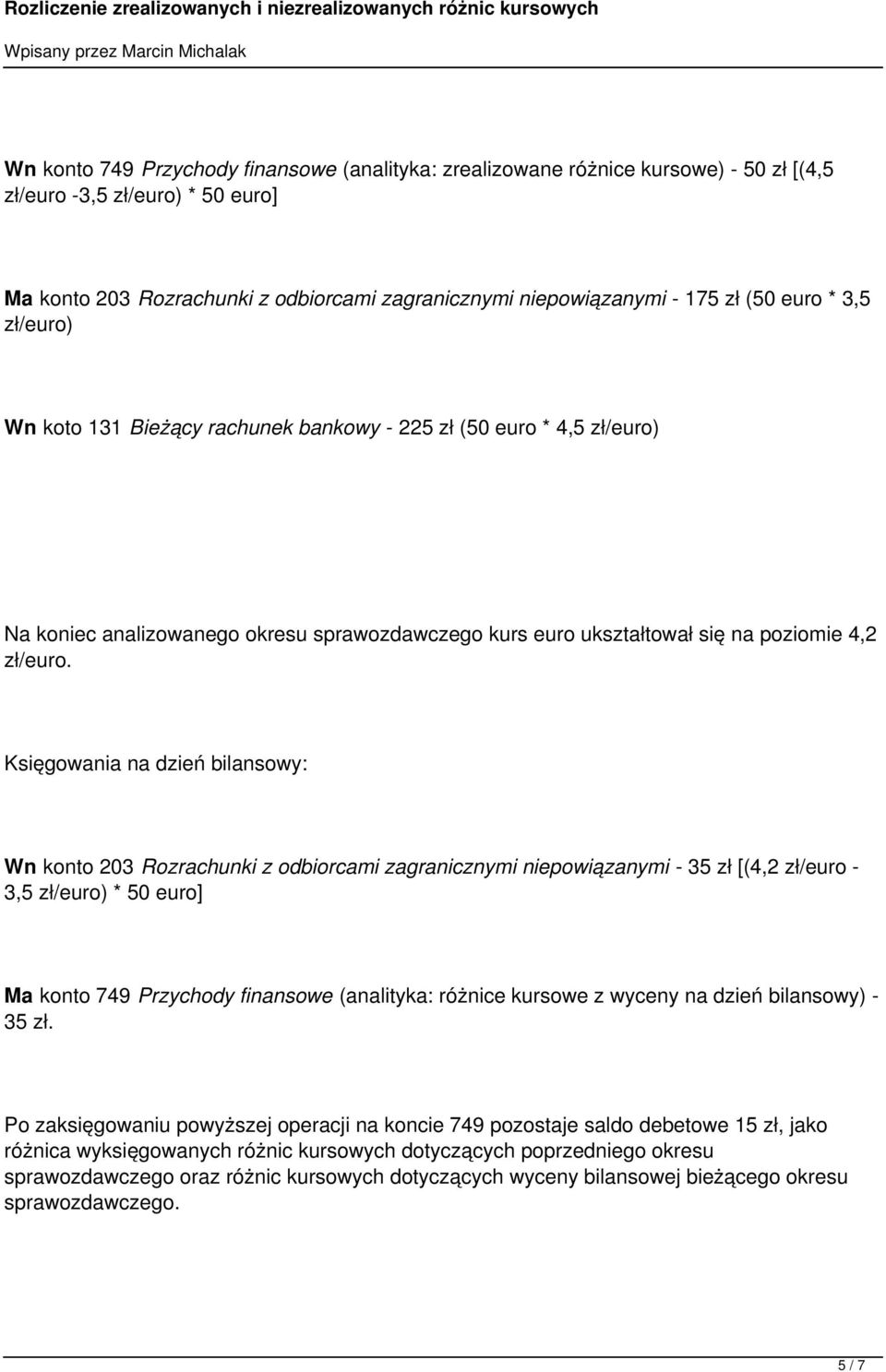 Księgowania na dzień bilansowy: Wn konto 203 Rozrachunki z odbiorcami zagranicznymi niepowiązanymi - 35 zł [(4,2 zł/euro - 3,5 zł/euro) * 50 euro] Ma konto 749 Przychody finansowe (analityka: różnice