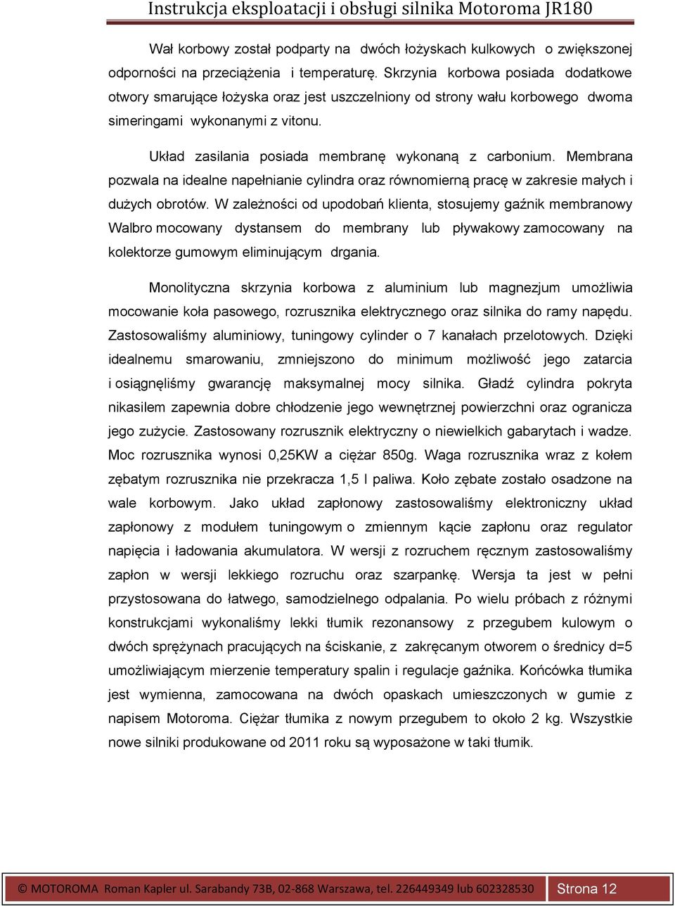 Układ zasilania posiada membranę wykonaną z carbonium. Membrana pozwala na idealne napełnianie cylindra oraz równomierną pracę w zakresie małych i dużych obrotów.