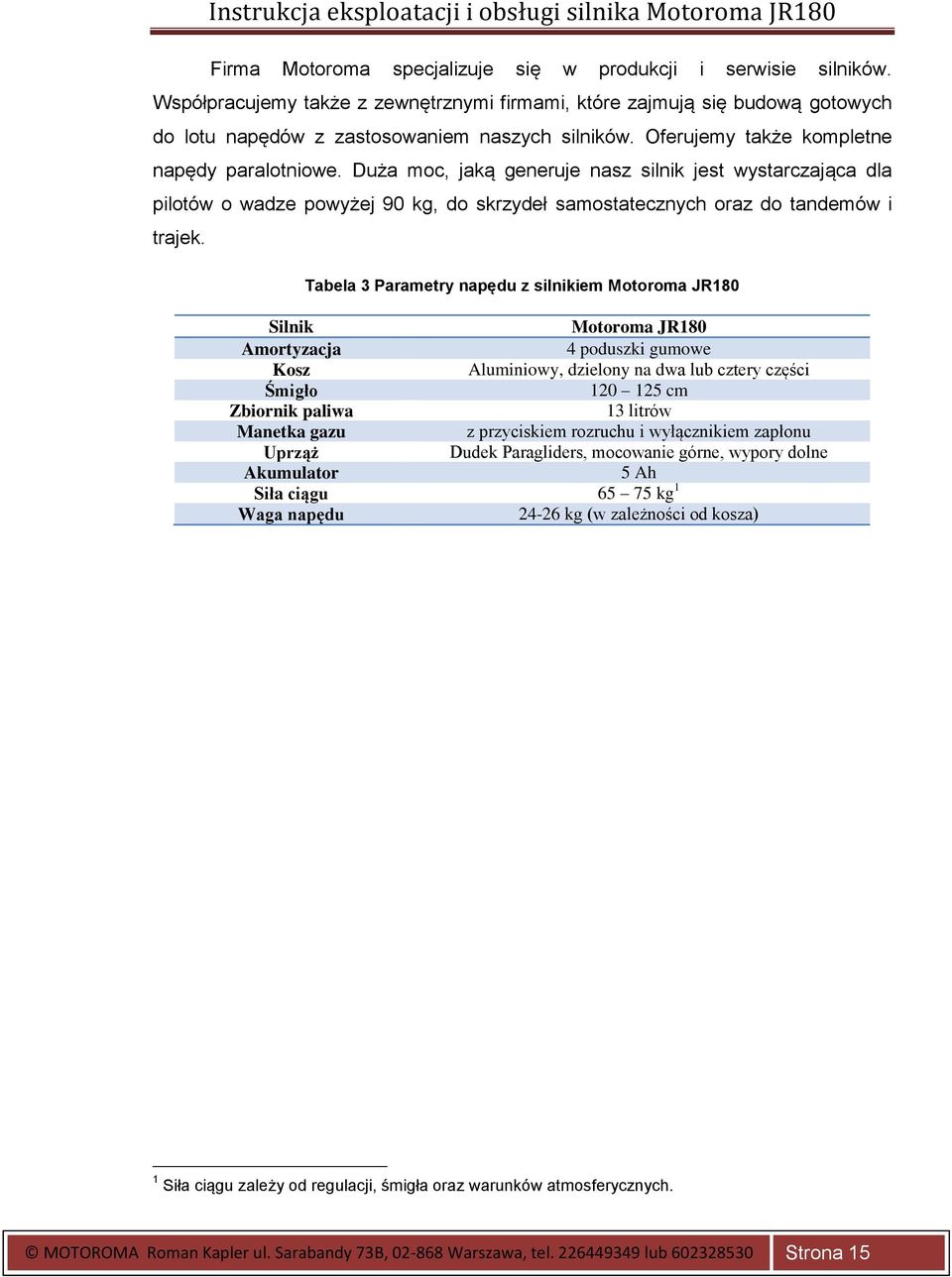 Tabela 3 Parametry napędu z silnikiem Motoroma JR180 Silnik Motoroma JR180 Amortyzacja 4 poduszki gumowe Kosz Aluminiowy, dzielony na dwa lub cztery części Śmigło 120 125 cm Zbiornik paliwa 13 litrów