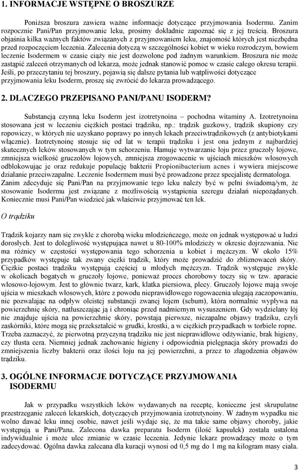 Zalecenia dotyczą w szczególności kobiet w wieku rozrodczym, bowiem leczenie Isodermem w czasie ciąży nie jest dozwolone pod żadnym warunkiem.