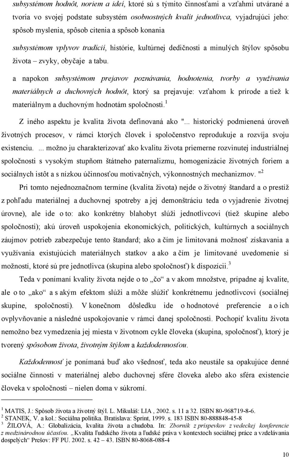 a napokon subsystémom prejavov poznávania, hodnotenia, tvorby a využívania materiálnych a duchovných hodnôt, ktorý sa prejavuje: vzťahom k prírode a tiež k materiálnym a duchovným hodnotám