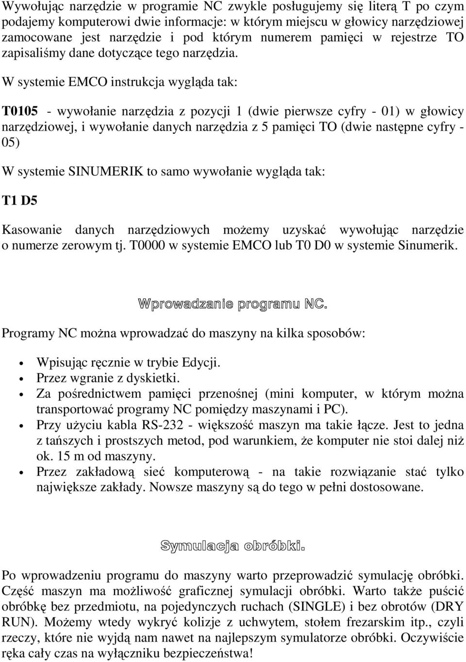 W systemie EMCO instrukcja wygląda tak: T0105 - wywołanie narzędzia z pozycji 1 (dwie pierwsze cyfry - 01) w głowicy narzędziowej, i wywołanie danych narzędzia z 5 pamięci TO (dwie następne cyfry -