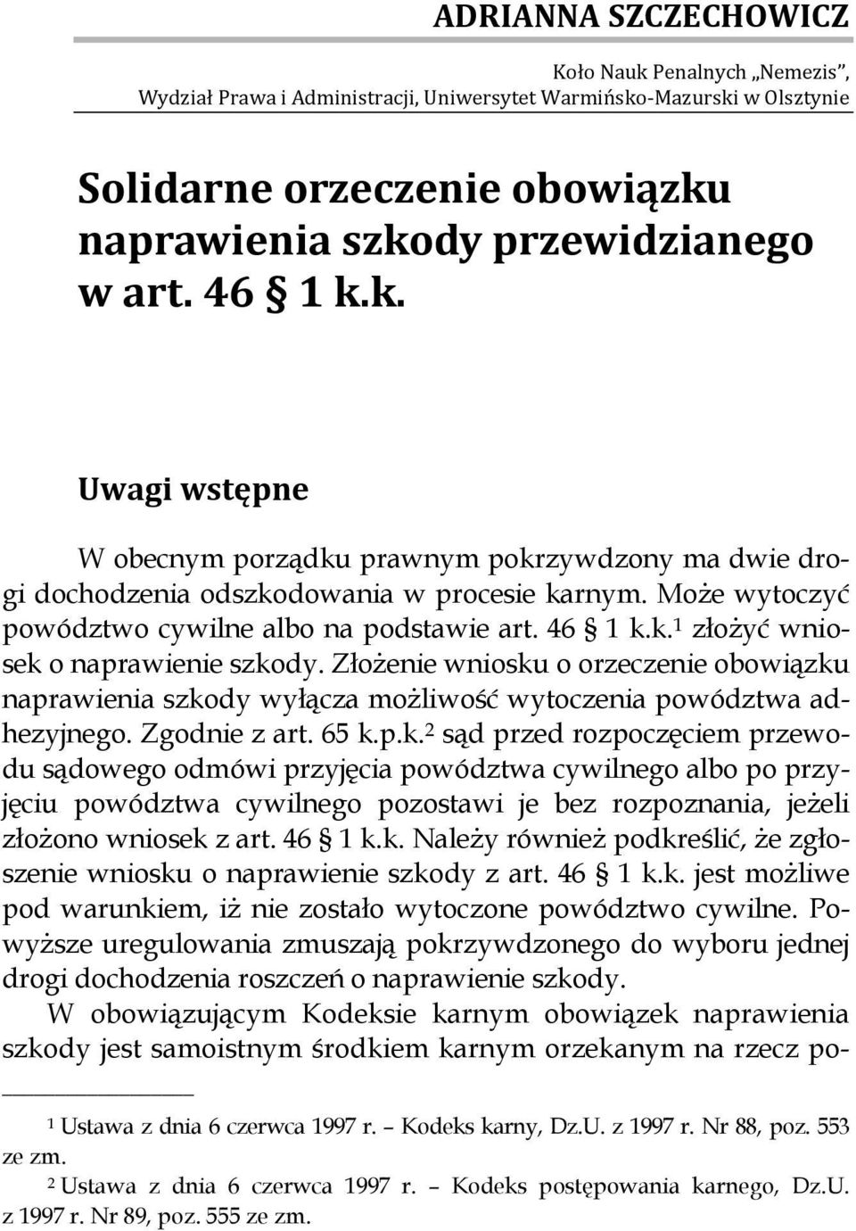 46 1 k.k. Uwagi wstępne W obecnym porządku prawnym pokrzywdzony ma dwie drogi dochodzenia odszkodowania w procesie karnym. Może wytoczyć powództwo cywilne albo na podstawie art. 46 1 k.k. 1 złożyć wniosek o naprawienie szkody.