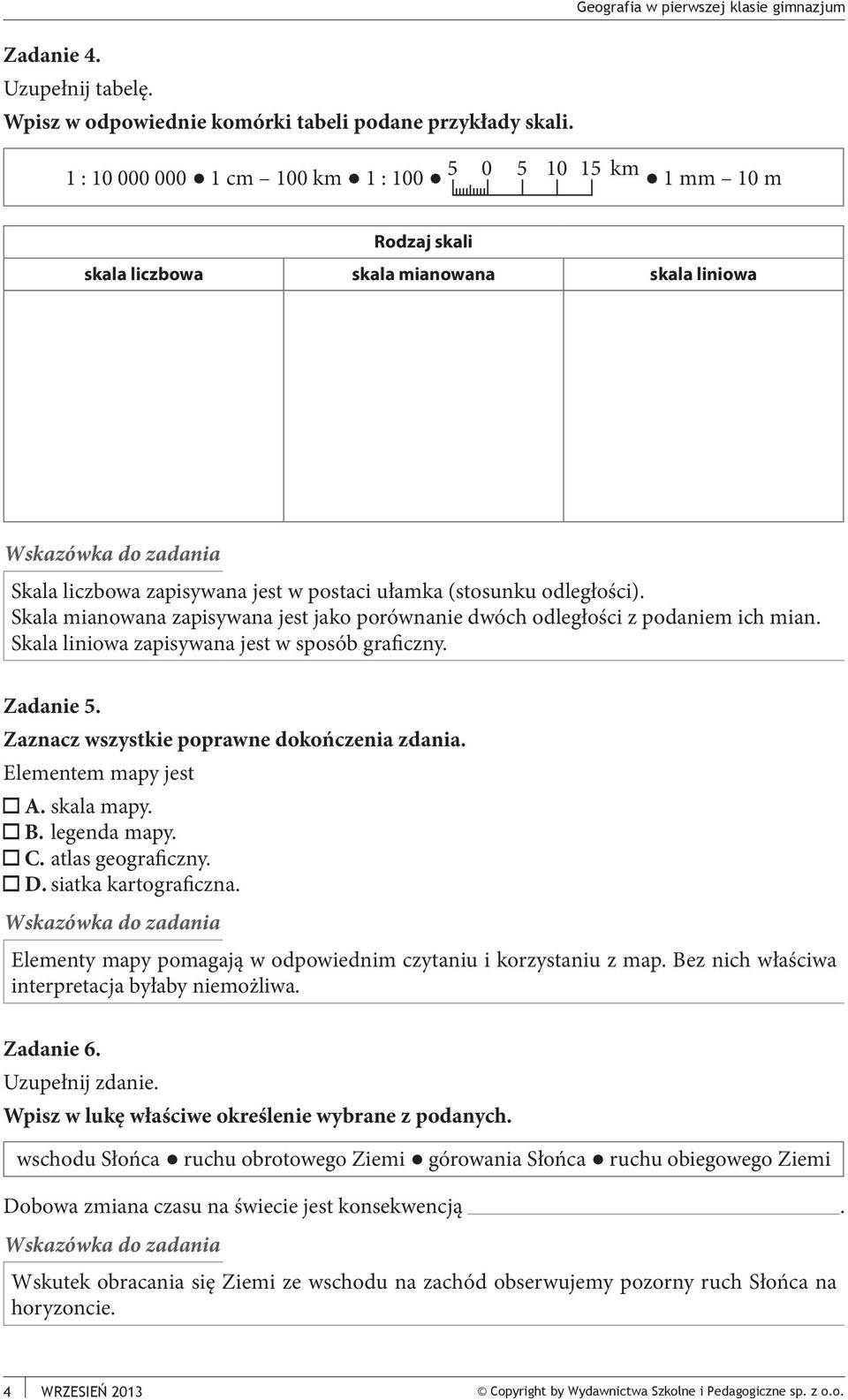 Skala mianowana zapisywana jest jako porównanie dwóch odległości z podaniem ich mian. Skala liniowa zapisywana jest w sposób graficzny. Zadanie 5. Zaznacz wszystkie poprawne dokończenia zdania.