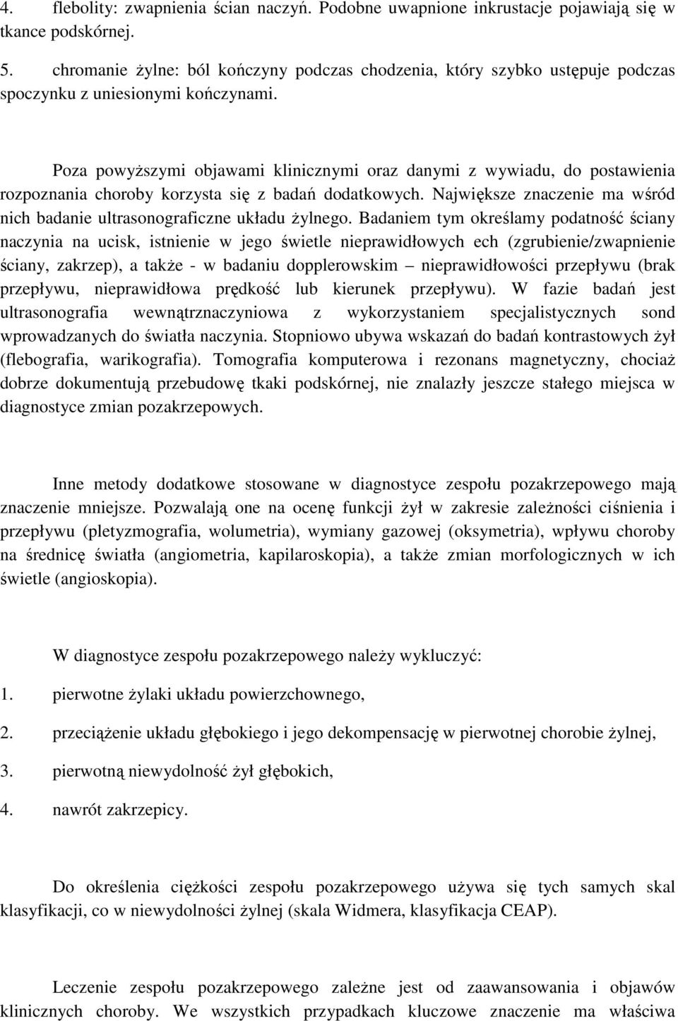 Poza powyŝszymi objawami klinicznymi oraz danymi z wywiadu, do postawienia rozpoznania choroby korzysta się z badań dodatkowych.