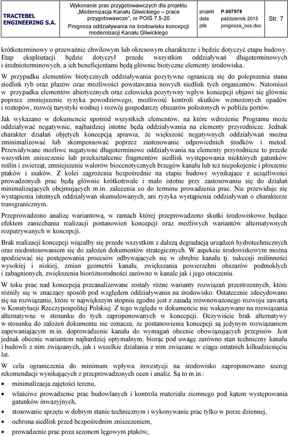 W przypadku elementów biotycznych oddziaływania pozytywne ograniczą się do polepszenia stanu siedlisk ryb oraz płazów oraz możliwości powstawania nowych siedlisk tych organizmów.