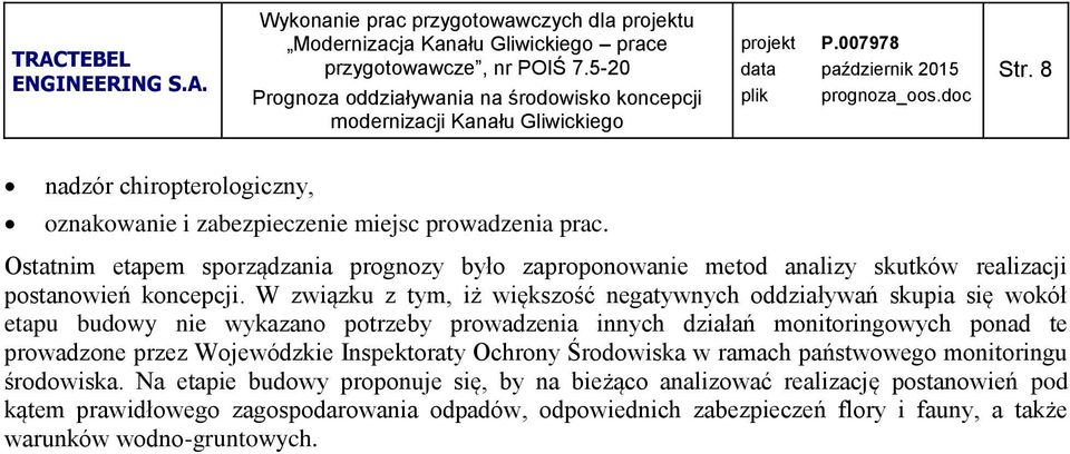 W związku z tym, iż większość negatywnych oddziaływań skupia się wokół etapu budowy nie wykazano potrzeby prowadzenia innych działań monitoringowych ponad te