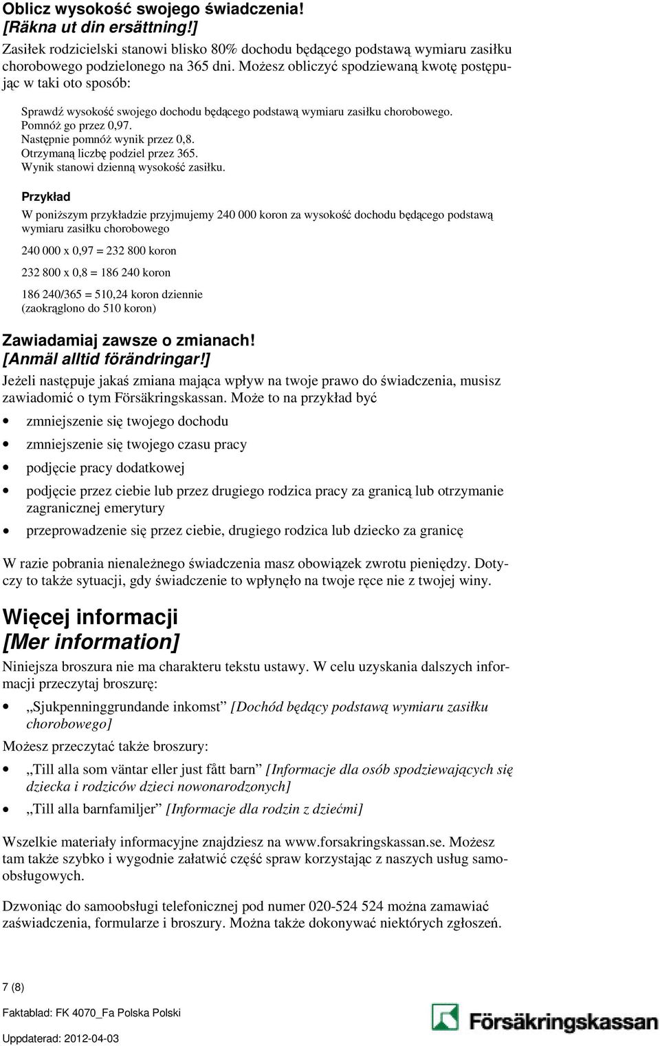 Otrzymaną liczbę podziel przez 365. Wynik stanowi dzienną wysokość zasiłku.